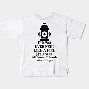 Did You Ever Feel Like A Fire Hydrant Kids T-Shirt